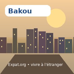 Vivre à Bakou : installation, logement, santé et services